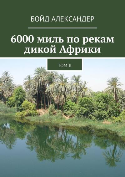 Книга 6000 миль по рекам дикой Африки. Том II (Бойд Александер)